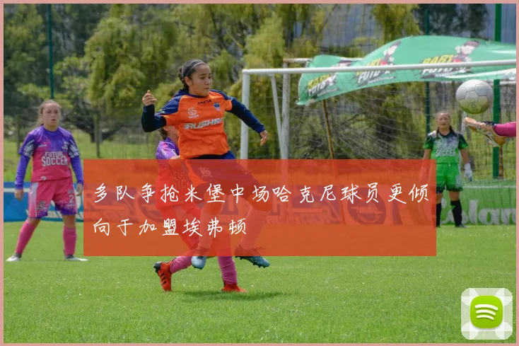 多队争抢米堡中场哈克尼球员更倾向于加盟埃弗顿