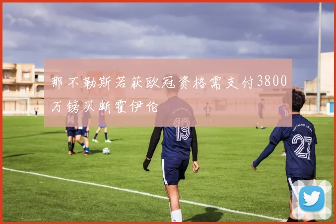 那不勒斯若获欧冠资格需支付3800万镑买断霍伊伦