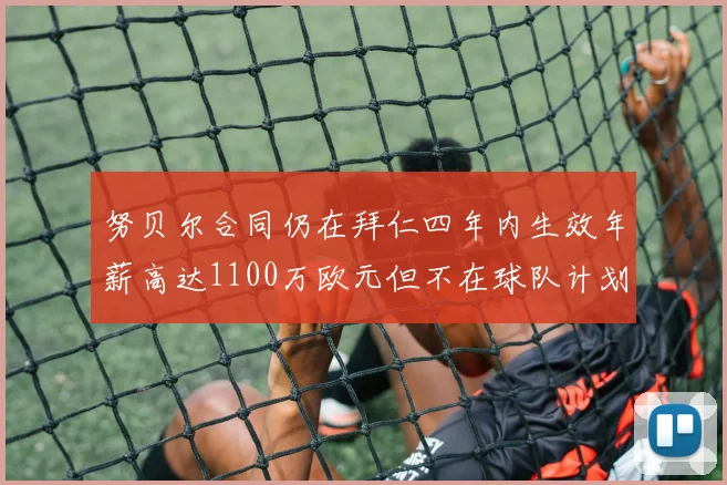 努贝尔合同仍在拜仁四年内生效年薪高达1100万欧元但不在球队计划中
