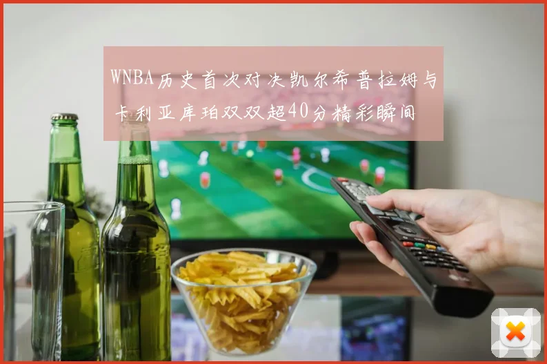 WNBA历史首次对决凯尔希普拉姆与卡利亚库珀双双超40分精彩瞬间