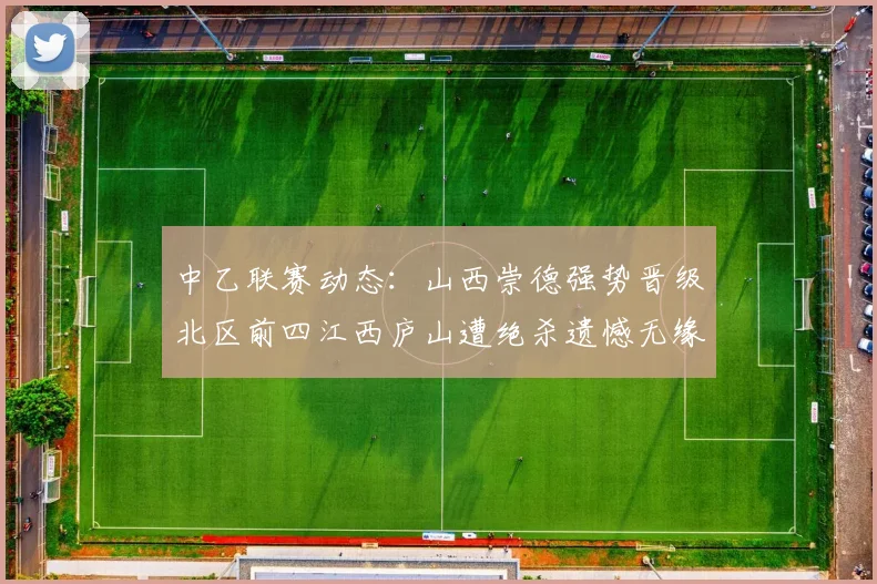 中乙联赛动态:山西崇德强势晋级北区前四江西庐山遭绝杀遗憾无缘南区前四