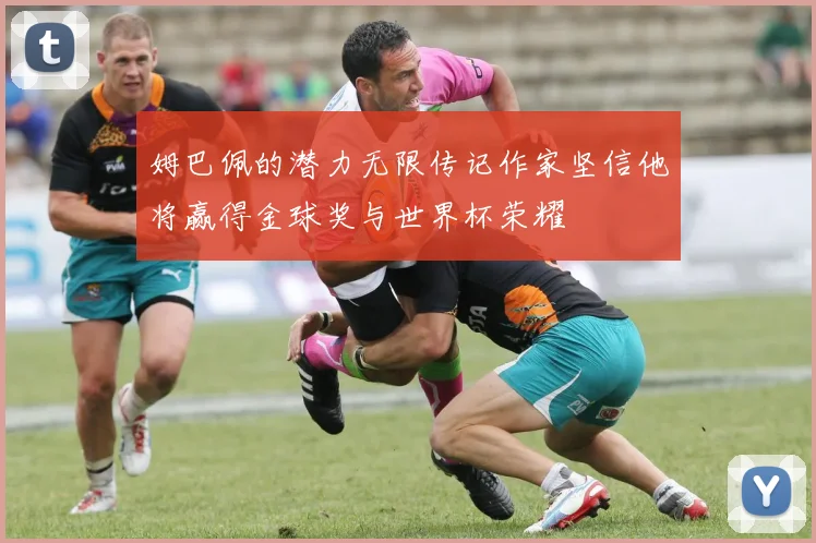 姆巴佩的潜力无限传记作家坚信他将赢得金球奖与世界杯荣耀