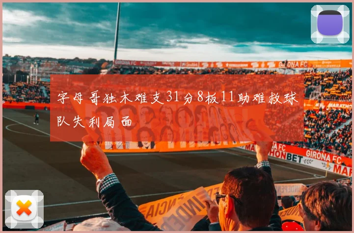 字母哥独木难支31分8板11助难救球队失利局面